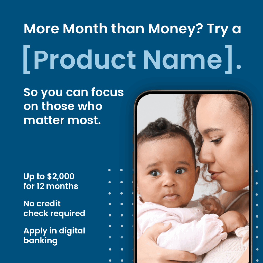 Woman holding baby. Ad reads, "More month than money? Try a [Product Name.] So you can focus on those who matter most. Up to $2,000 for 12 months, no credit check required, apply in digital banking."